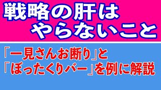 戦略の肝はやらないこと。一見さんお断りの店は ｢リピート顧客 (新規を捨てる) ｣ で、ぼったくりバーは ｢新規顧客 (リピート顧客を捨てる) ｣ という戦略です