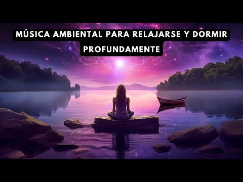 Música Ambiental para Relajarse y Dormir Profundamente - Ambient Music to Relax and Sleep Deeply