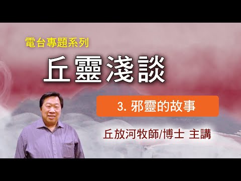 丘靈淺談 (3): 邪靈的故事 - 丘放河牧師/博士