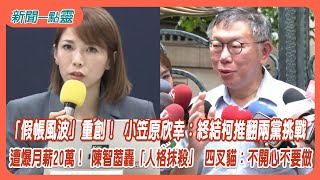 【新聞一點靈】「假帳風波」重創！ 小笠原欣幸：終結柯推翻兩黨挑戰　遭爆月薪20萬！ 陳智菡轟「人格抹殺」 四叉貓：不開心不要做