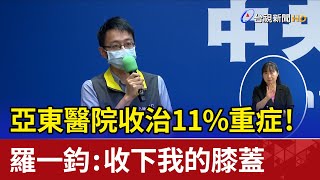 亞東醫院收治11%重症！ 羅一鈞：收下我的膝蓋