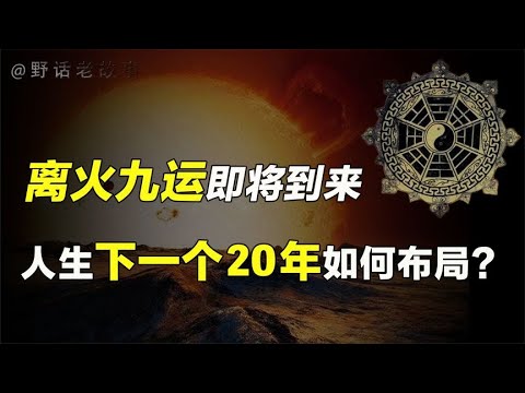 风水轮流转：离火九运即将到来！下一个20年普通人如何布局？【野话老故事】