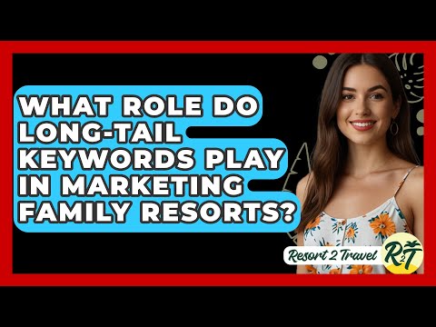 What Role Do Long-Tail Keywords Play in Marketing Family Resorts? - Resort 2 Travel