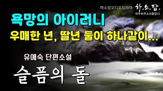 뒤엉킨 욕망과 우매한 일상들. 그리고 ...  [슬픔의 돌 - 유애숙 단편소설] #하소담오디오드라마 | 책읽어주는여자 #하소담 오디오북