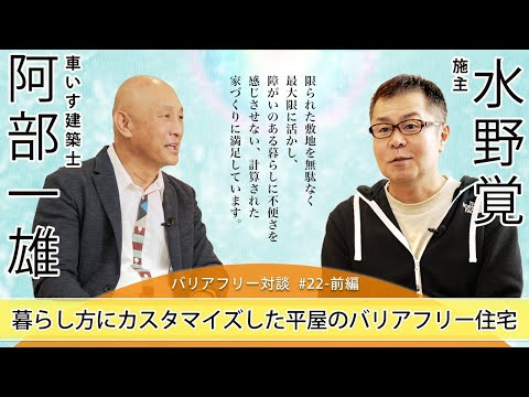 【 水野 覚さん × 車いす建築士 阿部 一雄 】# 22 - 前編 「暮らしにカスタマイズした平屋のバリアフリー住宅」