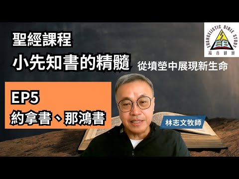 【聖經課程】小先知書的精髓 第五課 約拿書、那鴻書 林志文牧師 從墳塋中展現新生命 EP5