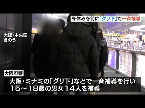 大阪・ミナミ『グリ下』で１５～１８歳の男女１４人を一斉補導「冬休みを安全に過ごしてほしい」　大阪府警（2024年12月21日）