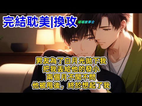 【完結耽美有聲書】 男友為了白月光拋下我，把我丟給他的發小，兩個月不聞不問。後來他被甩，終於想起了我。#雙男主 #完結 #耽美有聲書 #睡前聽書 #一口氣看完 #BL #双男主 #有聲書