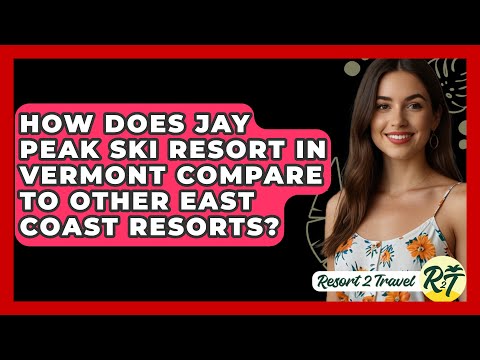 How Does Jay Peak Ski Resort in Vermont Compare to Other East Coast Resorts? - Resort 2 Travel