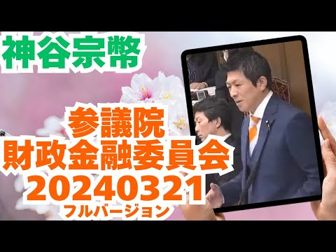 参政党【神谷宗幣】参議院財政金融委員会20240321（神谷宗幣部分フルバージョン）