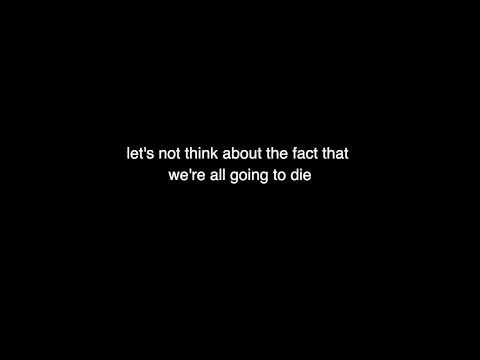 let's not think about the fact that we're all going to die [audio fixed]