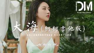 大海 (柯柯吉他版) - 柯柯柯啊『如果大海能夠喚回曾經的愛，就讓我用一生等待』【動態歌詞】