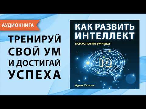 Как развить интеллект. Психология умника. Адам Уилсон. [Аудиокнига]