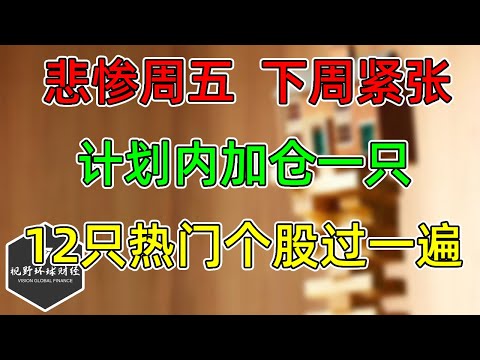 美股 悲惨周五，下周紧张！计划内加仓一只！12只热门个股过一遍！