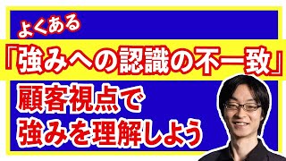 よくある ｢強みへの認識の不一致｣ 。強みへの把握は自分たちの思い込みではなく、自分たち顧客の立場になって自社の強み (= 選ばれる理由) と、弱み (= 選ばれない理由) を把握することが大事です