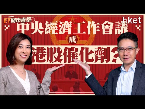 ET開市直擊｜中央經濟工作會議成港股催化劑？受惠股逐一盤點