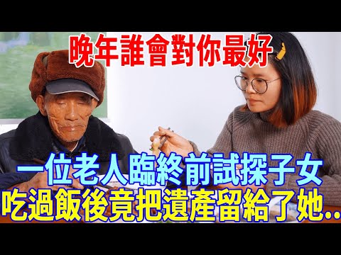 晚年誰會對你最好？一位老人臨終前試探子女谁最孝顺，吃過三家飯後，竟把遺產留給了她...｜一禪