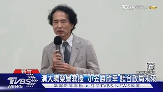 清大聘榮譽教授 「小笠原欣幸」談台政局未來｜TVBS新聞 @TVBSNEWS01