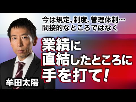 規程、制度、管理体制…間接的なところではなく、今は《業績に直結したところに手を打て！》牟田太陽