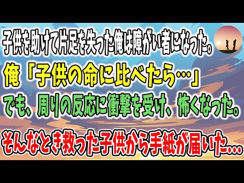 他人の子供助け片足を失った俺は障がい者になった→俺「子供の命に比べたら…」しかし周りの反応に衝撃を受け怖くなった...。→数年後、救った子供から手紙が届き...【感動する話】【泣ける話】