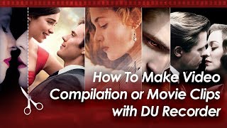 How To Make Video Compilation or Movie Clips with DU Recorder - Love Movie Scenes Competition!