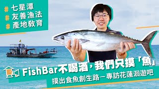 【花蓮-洄遊吧】FishBar不喝酒，我們只摸「魚」！摸出食魚創生路｜甘樂，小村長 EP7