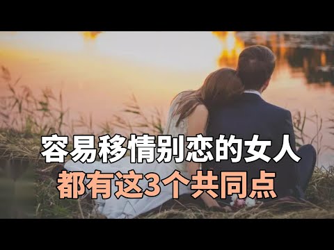 容易移情别恋的女人，都有这3个共同点，对照看看，她有吗？