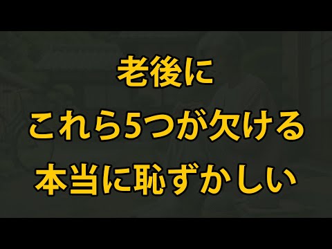 老後、これら５つが欠けてしまうと、本当に情けない思いをし、子孫に蔑まれることになる