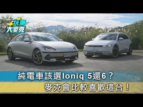 Hyundai Ioniq 5/6純電車該選哪一台？ 本是同根生 個性大不同！【玩車大麥克】