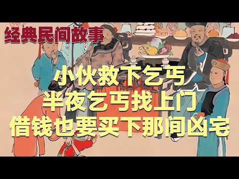 小伙救下乞丐，半夜乞丐找上门：借钱也要买下那间凶宅#故事 #民间故事