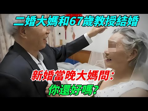 二婚大媽和67歲退休教授結婚，新婚當晚大媽問：你還好嗎？【流星奇聞】#奇聞#故事#奇聞觀察室#案件解讀#情感#家庭矛盾