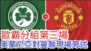 【曼聯Live旁述】歐霸分組賽第三輪 奧蒙尼亞 VS 曼聯 現場旁述 (廣東話旁述）, Omonia FC Vs Man United｜【中醫曼筆】20221006