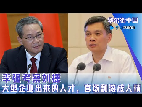 李强考察刘捷：大型企业出来的人才，官场翻滚成人精；习近平还没到挑接班人的时候｜华尔街中国