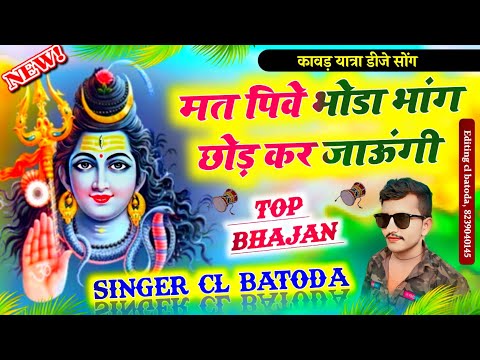 कावड़ यात्रा डीजे सोंग " मत पिवे म्हारा भोड़ा भांग छोड़ कर जाऊंगी " Singer cl batoda