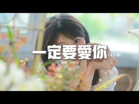 小阿七 - 一定要愛你 (女生版)『我愛你一定愛到花都開了 鳥兒把歌唱，愛到牛郎織女為我們點頭。』【動態歌詞MV】