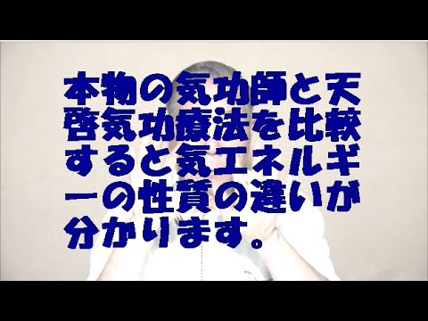 本物の気功師と天啓気療を比較すると気エネルギーの性質の違いが分かります