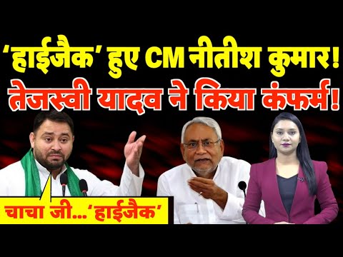 ‘Hijack’ हुए CM Nitish Kumar! RJD नेता Tejashwi Yadav ने किया Confirm!