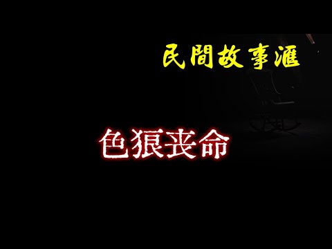 【民间故事】色狼丧命  | 民间奇闻怪事、灵异故事、鬼故事、恐怖故事