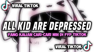 DJ ALL THE KIDS ARE DEPRESSED JEDAG JEDUG FULL BEAT VIRAL TIKTOK TERBARU 2022