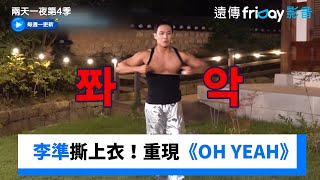 李準撕上衣！重現MBLAQ《OH YEAH》舞台_《兩天一夜第4季》第246集_friDay影音韓綜線上看