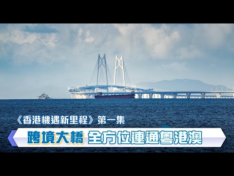 【《香港機遇新里程》EP01】【跨境大橋 全方位連通粵港澳】