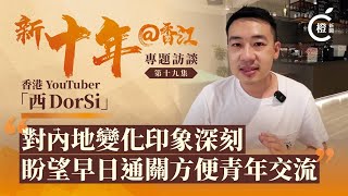 【新十年@香江】香港YouTuber「西DorSi」：對內地變化印象深刻　盼望早日通關方便青年交流