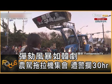 彈劾風暴如韓劇 農駕拖拉機集會 遭警攔30hr｜方念華｜FOCUS全球新聞 20241223 @tvbsfocus