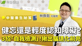 記憶衰退=失智？健忘還是輕度認知障礙？ ３招「自我檢測」！揪出腦退化前兆︱林舜穀 中醫師【早安健康X中醫養生】