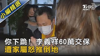 你下跪! 李義祥60萬交保 遭家屬怒推倒地｜TVBS新聞