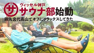 【VISSEL VLOG】サウナ部始動!? 鍬先宮代髙山でオフにリラックスしてきました