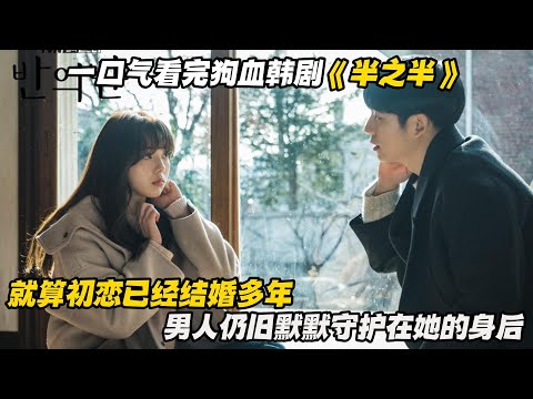 一口气看完狗血韩剧《半之半》就算初恋已经结婚多年，男人仍旧默默守护在她的身后