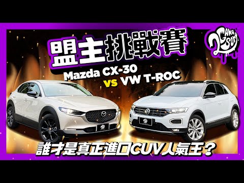 【盟主挑戰賽】Mazda CX-30 vs VW T-ROC  | 誰才是真正進口 CUV 人氣王？