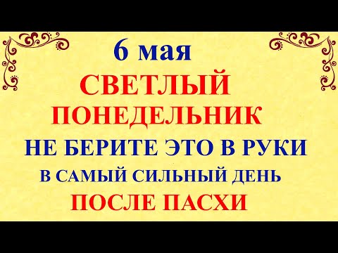 6 мая Светлый Понедельник. Что нельзя делать 6 мая. Народные традиции и приметы дня