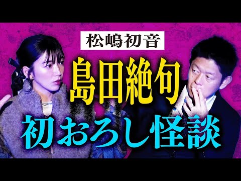 聖夜【松嶋初音】島田絶句!!! 初おろしの怖い話/最近の怖い話/初めて霊体験した話 "豪華３本立て"『島田秀平のお怪談巡り』